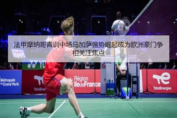 法甲摩纳哥青训中场马加萨强势崛起成为欧洲豪门争相关注焦点